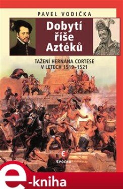 Dobytí říše Aztéků. Tažení Hernána Cortése v letech 1519–1521 - Pavel Vodička e-kniha