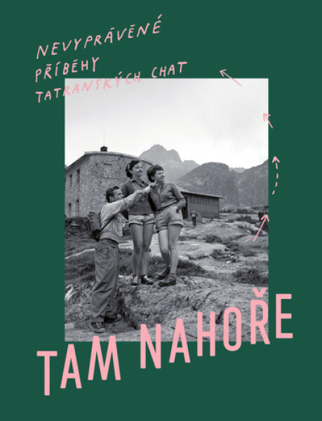Tam Nahoře - Nevypovězené příbehy tatranských chat - Samo Marec
