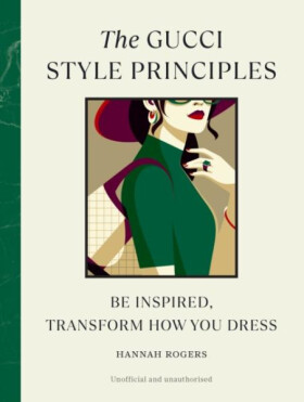 The Gucci Style Principles: Be Inspired, Transform How You Dress - Hannah Rogers