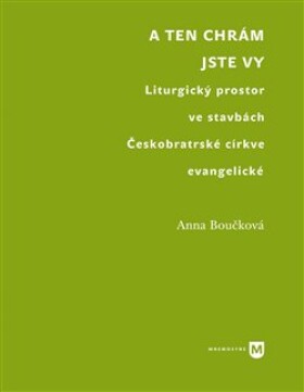 A ten chrám jste vy - Liturgický prostor ve stavbách Českobratrské církve evangelické - Anna Boučková