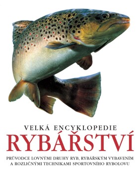 Velká encyklopedie rybářství - Průvodce lovnými druhy ryb, rybářským vybavením a rozličnými technikami sportovního rybolovu