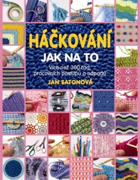 Háčkování - Jak na to - Více než 300 rad, pracovních postupů a nápadů - Jan Eatonová