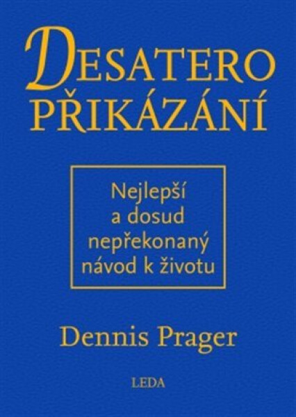 Desatero přikázání - Nejlepší a dosud nepřekonaný návod k životu - Dennis Prager