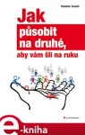 Jak působit na druhé, aby vám šli na ruku - Vladimír Svatoš e-kniha