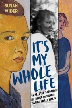It´s My Whole Life - Charlotte Salomon: An Artist in Hiding During World War II - Susan Wider
