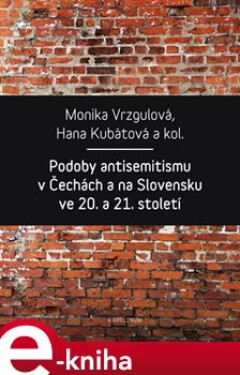 Podoby antisemitismu v Čechách a na Slovensku v 20. a 21. století - Hana Kubátová, Monika Vrzgulová e-kniha