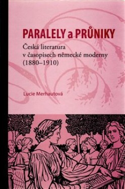Paralely průniky. Česká literatura časopisech německé moderny (1880–1910) Lucie Merhautová