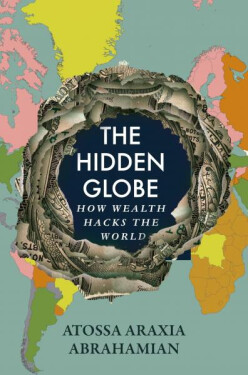 The Hidden Globe: How Wealth Hacks the World - Atossa Araxia Abrahamian