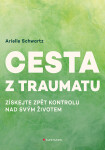 Cesta z traumatu - Získejte zpět kontrolu nad svým životem - Schwartz Arielle