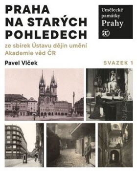 Umělecké památky Prahy - Praha na starých pohledech ze sbírek Ústavu dějin umění Akademie věd ČR - Pavel Vlček