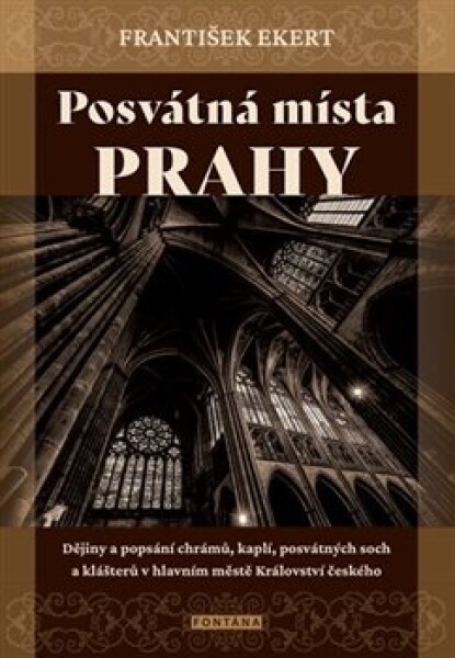 Posvátná místa Prahy - Dějiny a popsání chrámů, kaplí, posvátných soch a klášterů v hlavním městě Království českého - František Ekert