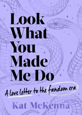 Look What You Made Me Do: The ultimate guide for Taylor Swift fans! - Kat McKenna