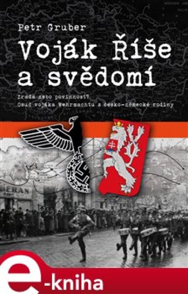 Voják Říše a svědomí. Zrada nebo povinnost? Osud vojáka Wehrmachtu z česko-německé rodiny - Petr Gruber e-kniha