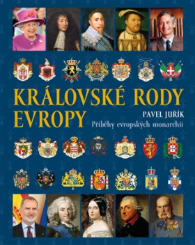 Královské rody Evropy - Příběhy evropských monarchií - Pavel Juřík