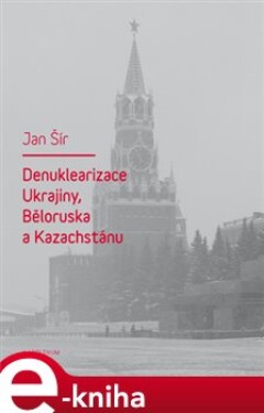 Denuklearizace Ukrajiny, Běloruska a Kazachstánu - Jan Šír e-kniha