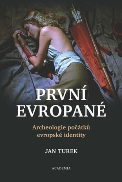 První Evropané - Archeologie počátků evropské identity - Jan Turek