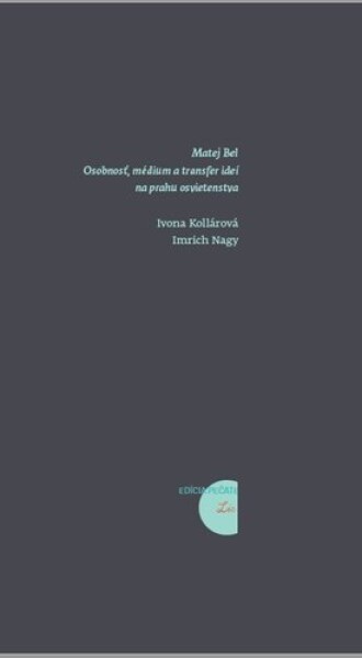 Matej Bel: Osobnosť, médium transfer ideí na prahu osvietenstva Ivona Kollárová; Imrich Nagy