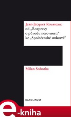 Jean-Jacques Rousseau: od &quot;Rozpravy o původu nerovnosti&quot; ke &quot;Společenské smlouvě&quot; - Milan Sobotka e-kniha