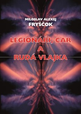 Legionáři, car rudá vlajka Miloslav Alexej Fryščok