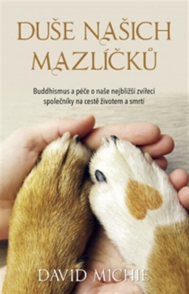 Duše našich mazlíčků - Buddhismus a péče o naše nejbližší zvířecí společníky na cestě životem a smrtí - David Michie