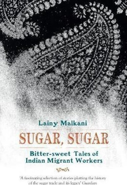 Sugar, Sugar, Bitter Sweet Tales of Indian Migrant Workers Lainy Malkani