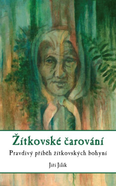 Žítkovské čarování - Pravdivý příběh žítkovských bohyní - Jiří Jilík