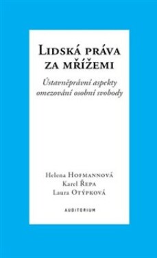 Lidská práva za mřížemi - Ústavněprávní aspekty omezování osobní svobody - Helena Hofmannová