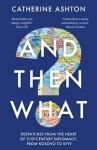 And Then What?: Despatches From the Heart of 21st-Century Diplomacy, From Kosovo to Kiev - Catherine Ashton