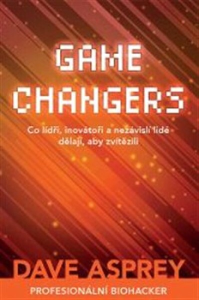 Game Changers: Co lídři, inovátoři nezávislí lidé dělají, aby zvítězili Dave Asprey