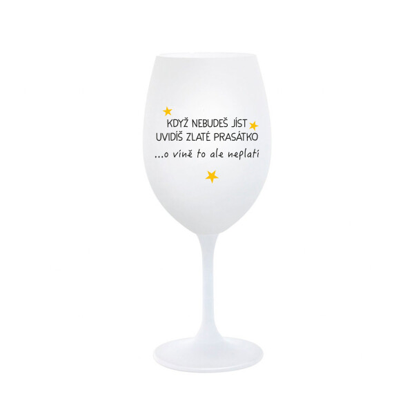 KDYŽ NEBUDEŠ JÍST, UVIDÍŠ ZLATÉ PRASÁTKO - bílá sklenice na víno 350 ml