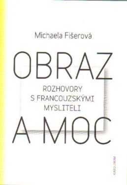 Obraz a moc - Rozhovory s francouzskými mysliteli - Michaela Fišerová