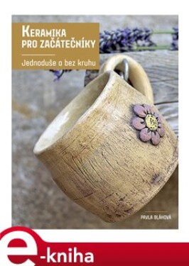 Keramika pro začátečníky. Jednoduše a bez kruhu - Pavla Bláhová e-kniha
