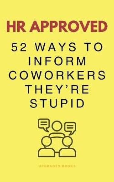 HR Approved 52 Ways To Inform Coworkers They´re Stupid - Various