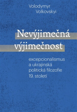Nevýjimečná výjimečnost - Excepcionalismus a ukrajinská politická filozofie 19.století - Volodymyr Volkovsky