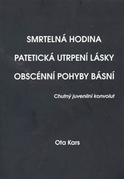 Smrtelná hodina. Patetická utrpení lásky. Obscénní pohyby básní Ota Kars