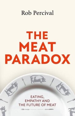 The Meat Paradox. Eating, Empathy, and the Future of Meat - Rob Percival