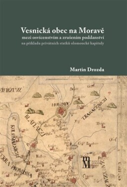 Vesnická obec na Moravě mezi osvícenstvím a zrušením poddanství na příkladu privátních statků olomoucké kapituly - Martin Drozda