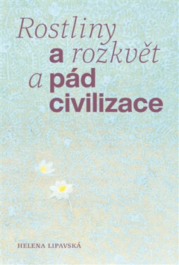 Rostliny a rozkvět a pád civilizace - Helena Lipavská