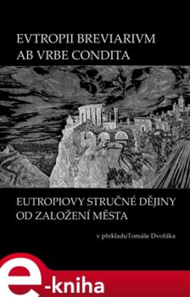 EVTROPII BREVIARIVM AB VRBE CONDITA / EUTROPIOVY STRUČNÉ DĚJINY OD ZALOŽENÍ MĚSTA. Latinsko-česká dvojjazyčná kniha s komentářem Francesca Galliho - Tomáš Dvořák e-kniha