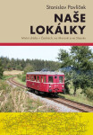 Naše lokálky - Místní dráhy v Čechách, na Moravě a ve Slezsku - Stanislav Pavlíček