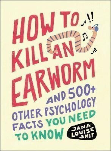How to Kill an Earworm: And 500+ Other Psychology Facts You Need to Know - Jana Louise Smit