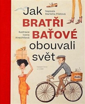 Jak bratři Baťové obouvali svět - Markéta Pilátová