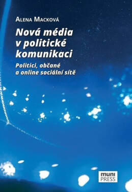 Nová média v politické komunikaci: Politici, občané a online sociální sítě - Alena Macková