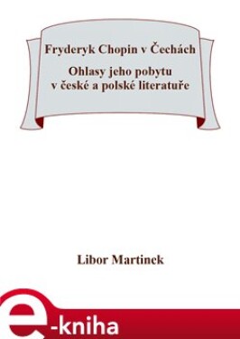 Fryderyk Chopin v Čechách. Ohlasy jeho pobytu v české a polské literatuře - Libor Martinek e-kniha