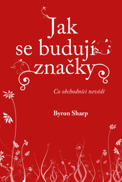 Jak se budují značky: Co obchodníci nevědí - Byron Sharp