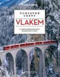 Úchvatné cesty vlakem - 60 nezapomenutelných železničních tratí, 2. vydání - kolektiv autorů