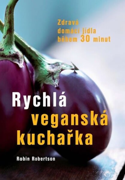 Rychlá veganská kuchařka - Zdravá domácí jídla během 30 minut - Robin Robertson