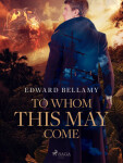 To Whom This May Come - Edward Bellamy - e-kniha