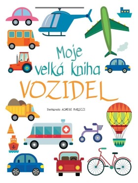 Moje velká kniha vozidel - Agnese Baruzziová