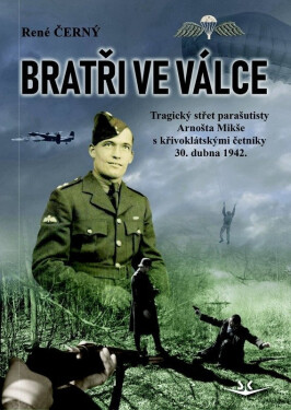 Bratři ve válce - Tragický střet parašutisty Arnošta Mikše s křivoklátskými četníky 30. dubna 1942 - René Černý